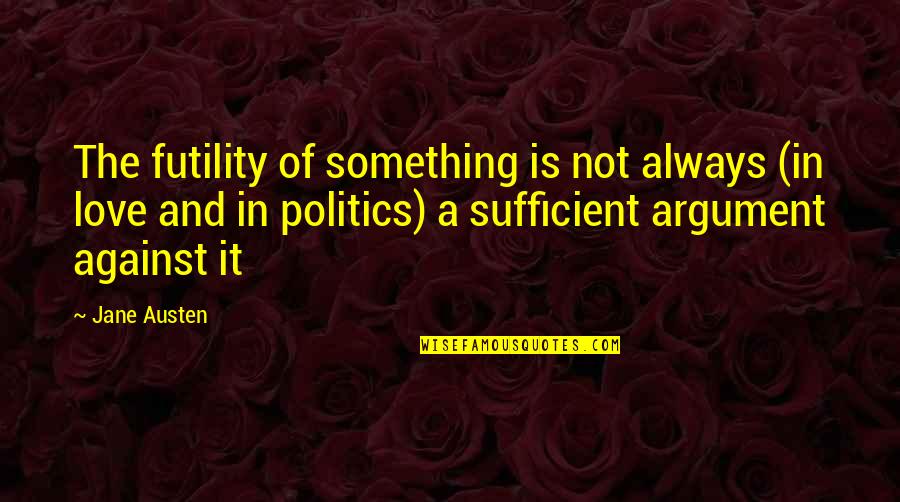 Argument Love Quotes By Jane Austen: The futility of something is not always (in