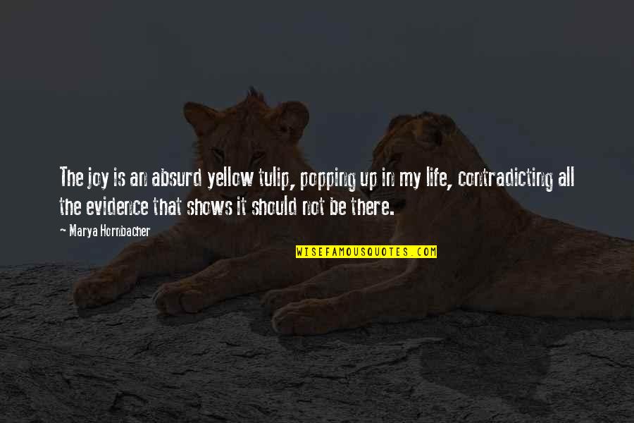 Argument Quotes Quotes By Marya Hornbacher: The joy is an absurd yellow tulip, popping