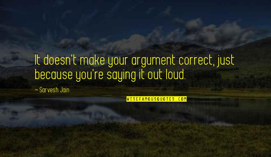 Argument Quotes Quotes By Sarvesh Jain: It doesn't make your argument correct, just because