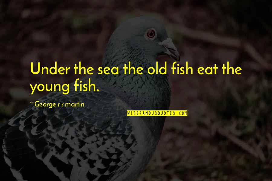 Argumentative People Quotes By George R R Martin: Under the sea the old fish eat the