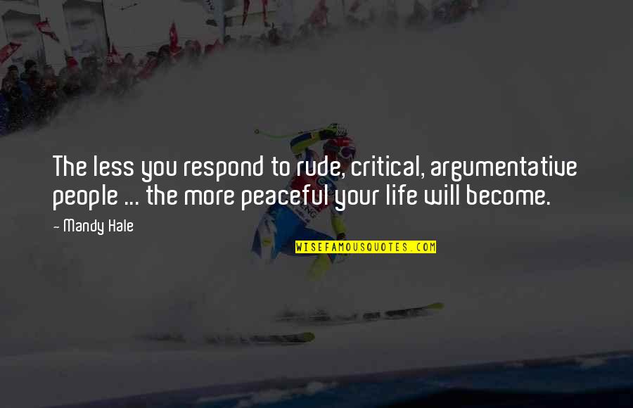 Argumentative Quotes By Mandy Hale: The less you respond to rude, critical, argumentative