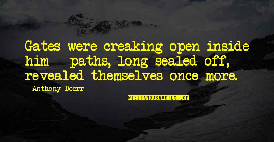 Arguments And Love Quotes By Anthony Doerr: Gates were creaking open inside him - paths,