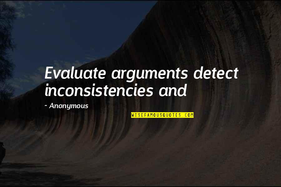Arguments Quotes By Anonymous: Evaluate arguments detect inconsistencies and