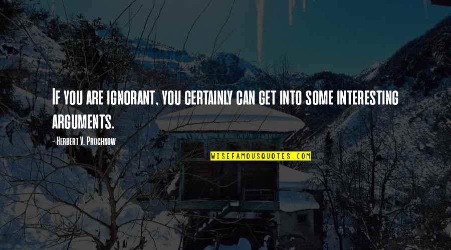 Arguments Quotes By Herbert V. Prochnow: If you are ignorant, you certainly can get