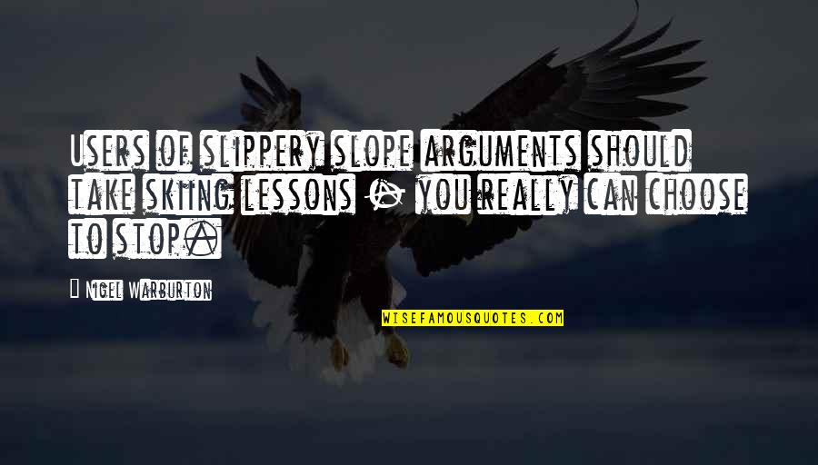 Arguments Quotes By Nigel Warburton: Users of slippery slope arguments should take skiing
