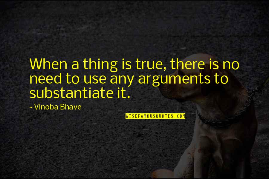 Arguments Quotes By Vinoba Bhave: When a thing is true, there is no