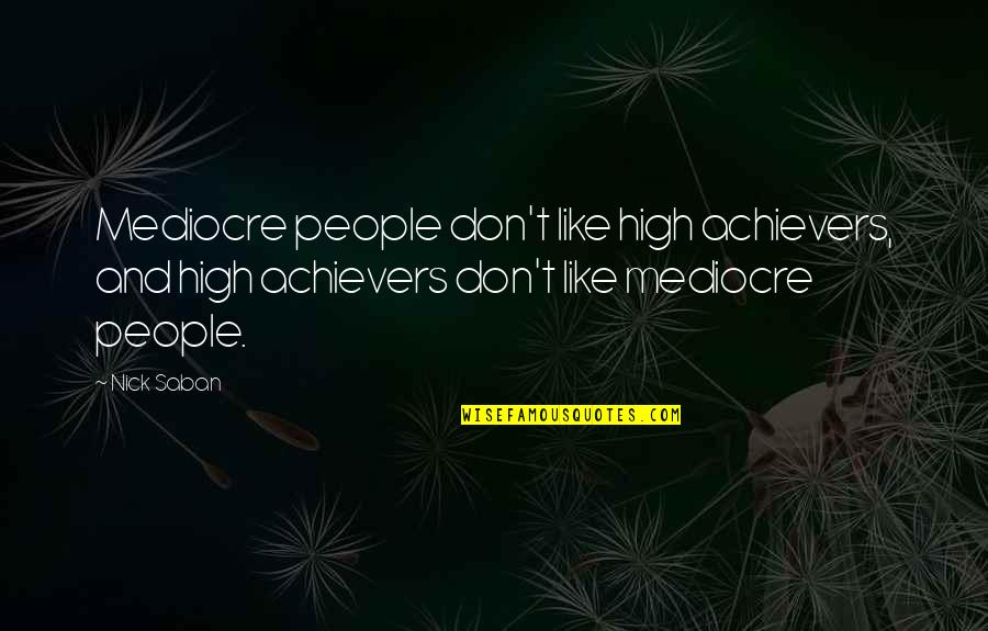 Arguments Quotes Quotes By Nick Saban: Mediocre people don't like high achievers, and high