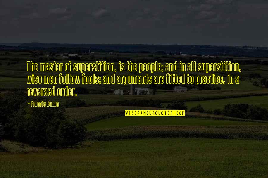 Arguments With Fools Quotes By Francis Bacon: The master of superstition, is the people; and