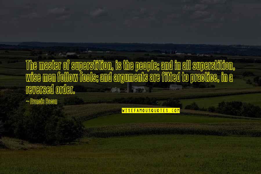 Arguments With Fools Quotes By Francis Bacon: The master of superstition, is the people; and Arguments With Fools Quotes By Francis Bacon: The master of superstition, is the people; and