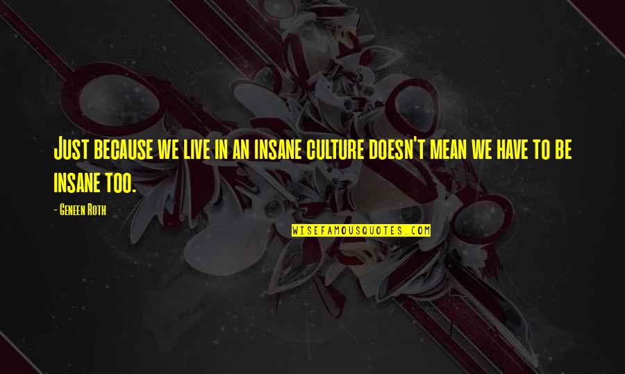 Arguments With Mom Quotes By Geneen Roth: Just because we live in an insane culture