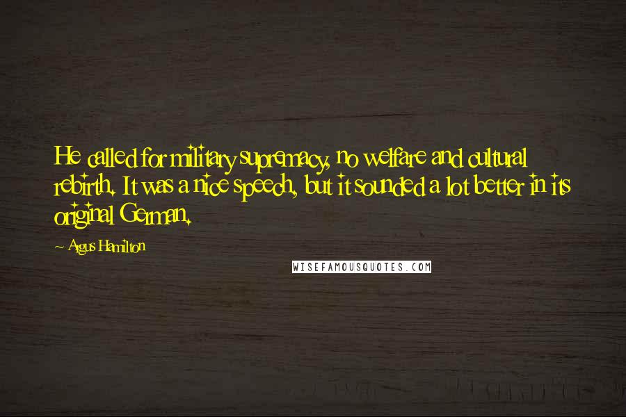 Argus Hamilton quotes: He called for military supremacy, no welfare and cultural rebirth. It was a nice speech, but it sounded a lot better in its original German.