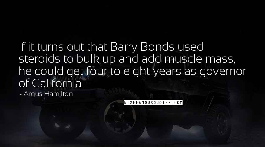 Argus Hamilton quotes: If it turns out that Barry Bonds used steroids to bulk up and add muscle mass, he could get four to eight years as governor of California