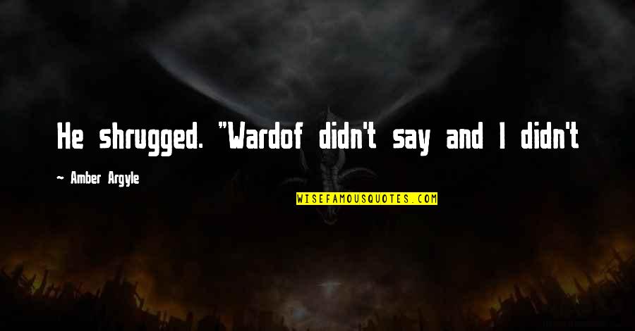 Argyle Quotes By Amber Argyle: He shrugged. "Wardof didn't say and I didn't