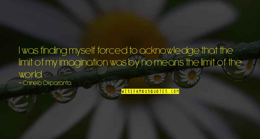 Argyros Konstantinos Quotes By Chinelo Okparanta: I was finding myself forced to acknowledge that Argyros Konstantinos Quotes By Chinelo Okparanta: I was finding myself forced to acknowledge that