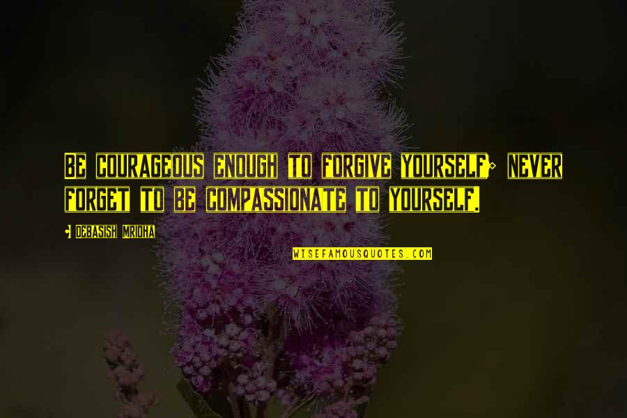 Argyros School Quotes By Debasish Mridha: Be courageous enough to forgive yourself; never forget Argyros School Quotes By Debasish Mridha: Be courageous enough to forgive yourself; never forget