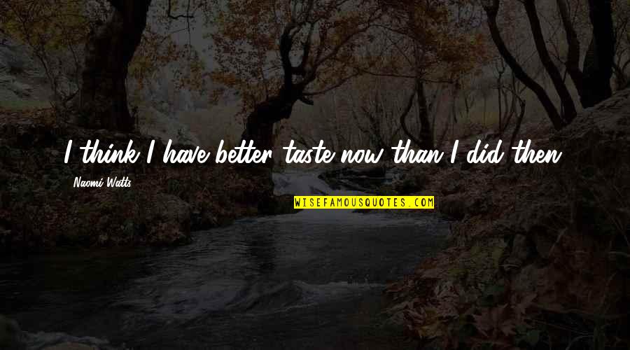 Argyros School Quotes By Naomi Watts: I think I have better taste now than Argyros School Quotes By Naomi Watts: I think I have better taste now than
