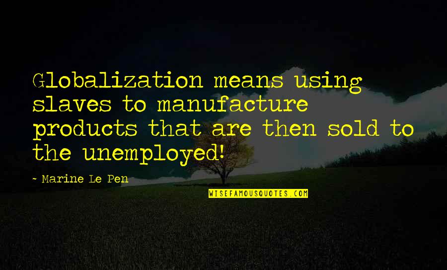 Arham Mini Quotes By Marine Le Pen: Globalization means using slaves to manufacture products that