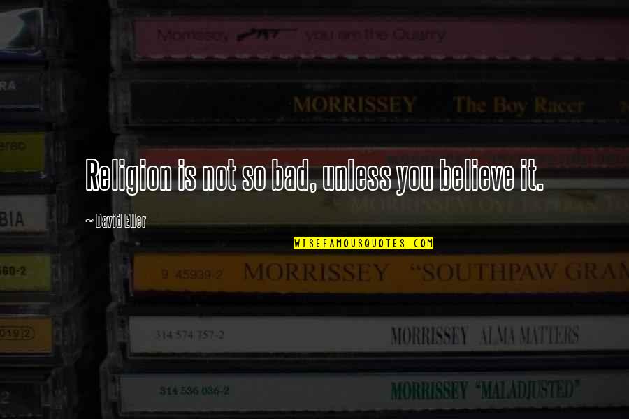 Arhanghelul Mihail Quotes By David Eller: Religion is not so bad, unless you believe Arhanghelul Mihail Quotes By David Eller: Religion is not so bad, unless you believe