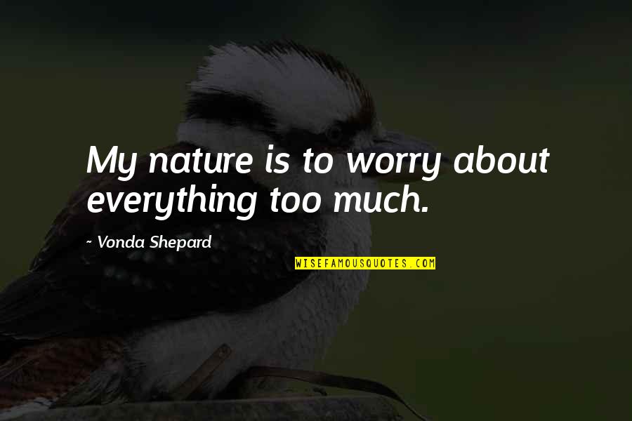 Arhanghelul Raziel Quotes By Vonda Shepard: My nature is to worry about everything too Arhanghelul Raziel Quotes By Vonda Shepard: My nature is to worry about everything too