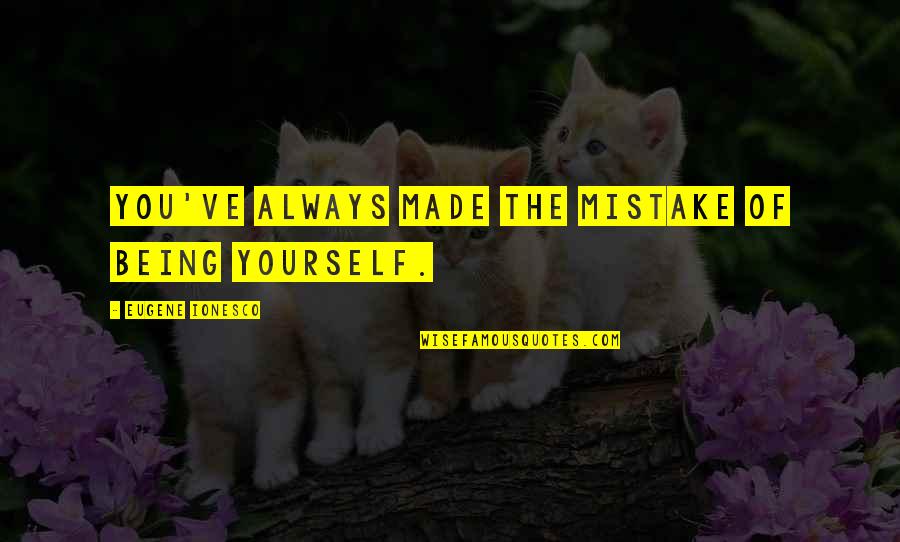 Arhitektonski Quotes By Eugene Ionesco: You've always made the mistake of being yourself. Arhitektonski Quotes By Eugene Ionesco: You've always made the mistake of being yourself.
