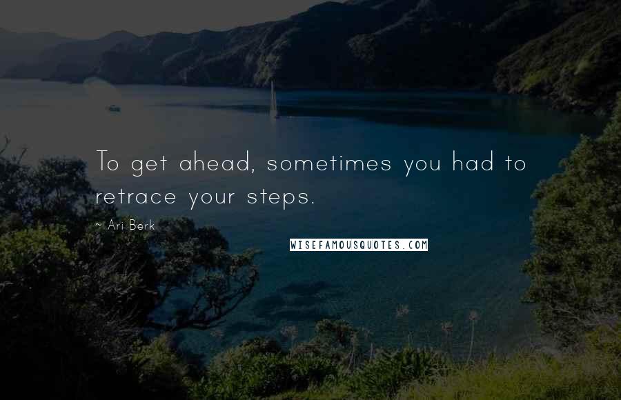 Ari Berk quotes: To get ahead, sometimes you had to retrace your steps.