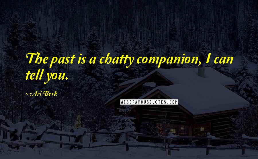 Ari Berk quotes: The past is a chatty companion, I can tell you.