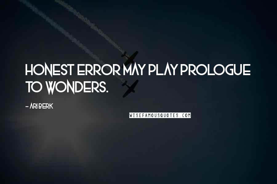 Ari Berk quotes: Honest error may play prologue to wonders.