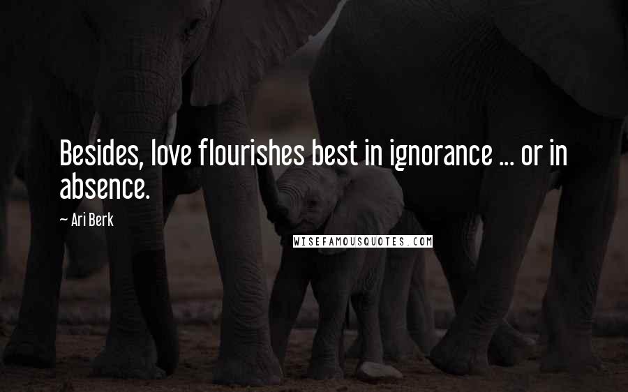 Ari Berk quotes: Besides, love flourishes best in ignorance ... or in absence.