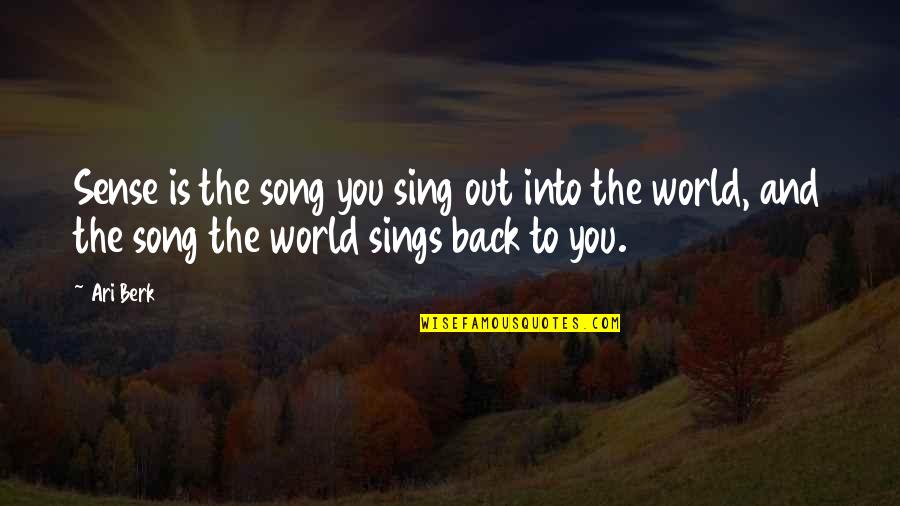 Ari Berk Quotes By Ari Berk: Sense is the song you sing out into Ari Berk Quotes By Ari Berk: Sense is the song you sing out into