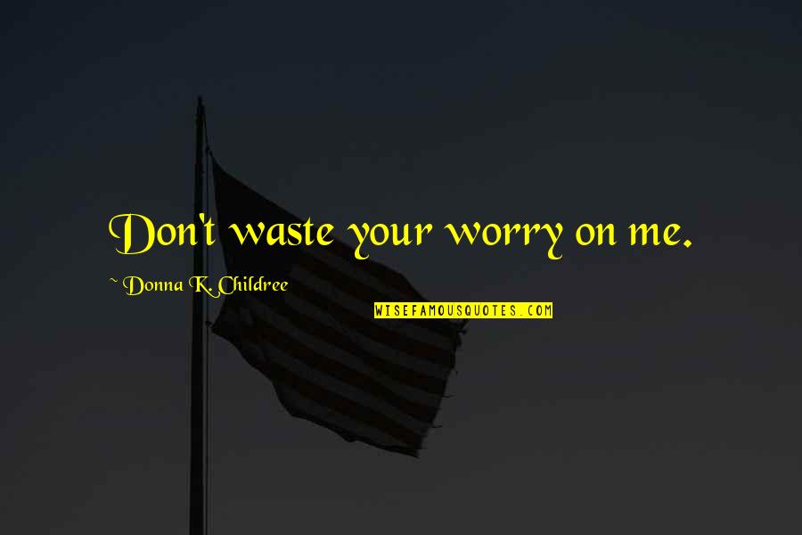 Ari Berk Quotes By Donna K. Childree: Don't waste your worry on me. Ari Berk Quotes By Donna K. Childree: Don't waste your worry on me.