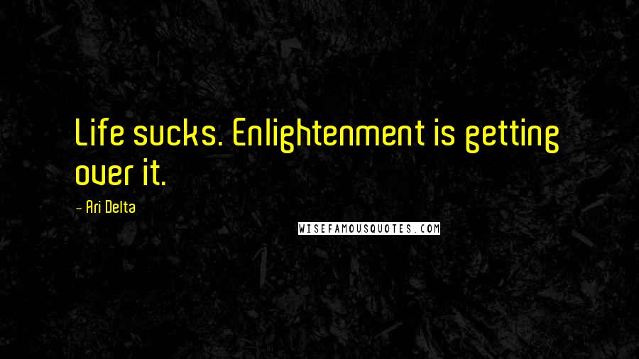 Ari Delta quotes: Life sucks. Enlightenment is getting over it.