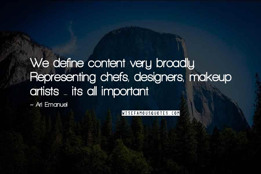 Ari Emanuel quotes: We define content very broadly. Representing chefs, designers, makeup artists - it's all important.