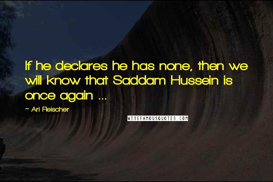 Ari Fleischer quotes: If he declares he has none, then we will know that Saddam Hussein is once again ...