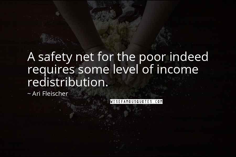 Ari Fleischer quotes: A safety net for the poor indeed requires some level of income redistribution.
