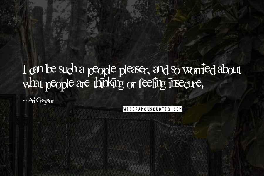 Ari Graynor quotes: I can be such a people pleaser, and so worried about what people are thinking or feeling insecure.