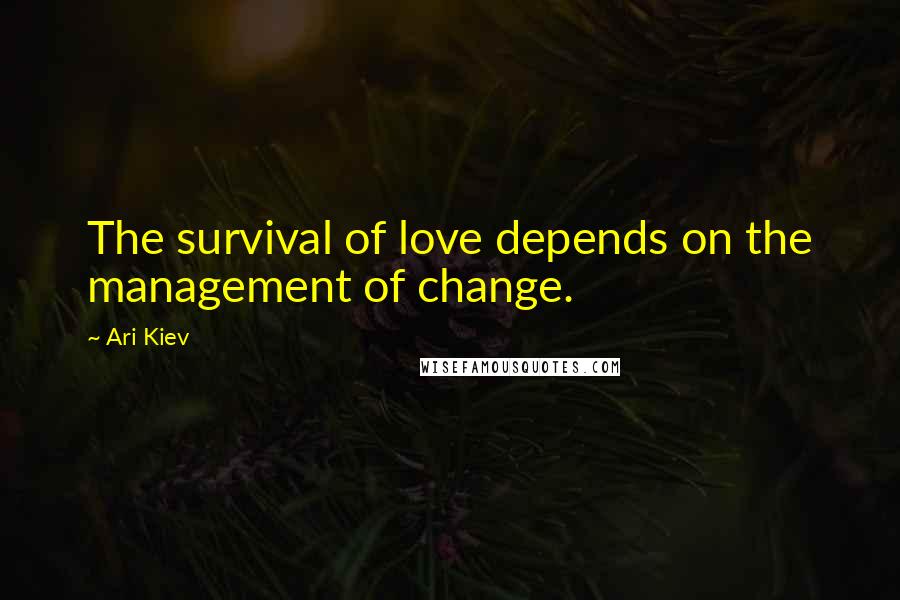 Ari Kiev quotes: The survival of love depends on the management of change.