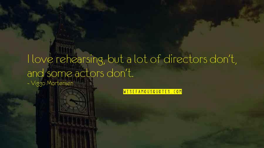 Ari Lesmana Quotes By Viggo Mortensen: I love rehearsing, but a lot of directors