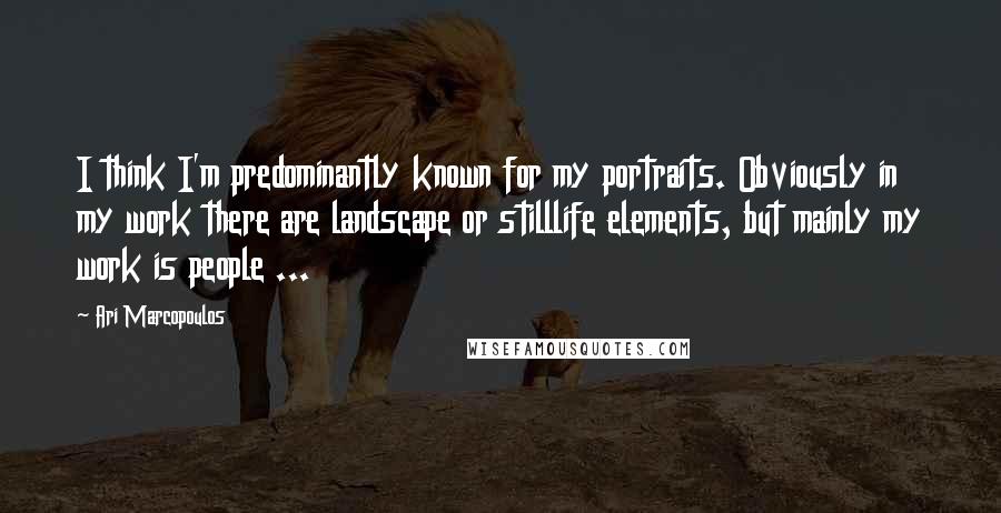 Ari Marcopoulos quotes: I think I'm predominantly known for my portraits. Obviously in my work there are landscape or stilllife elements, but mainly my work is people ...