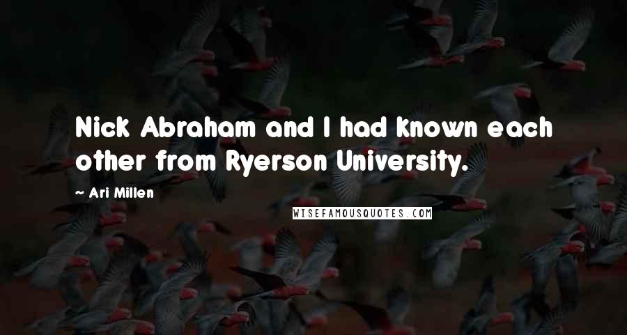 Ari Millen quotes: Nick Abraham and I had known each other from Ryerson University.