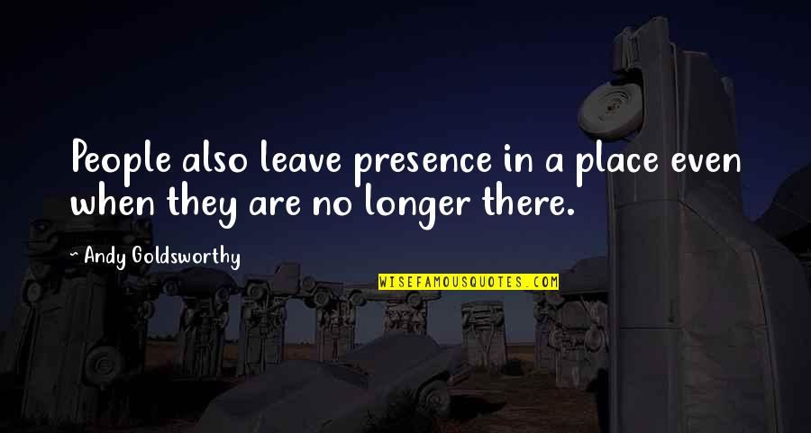 Ari Newman Quotes By Andy Goldsworthy: People also leave presence in a place even