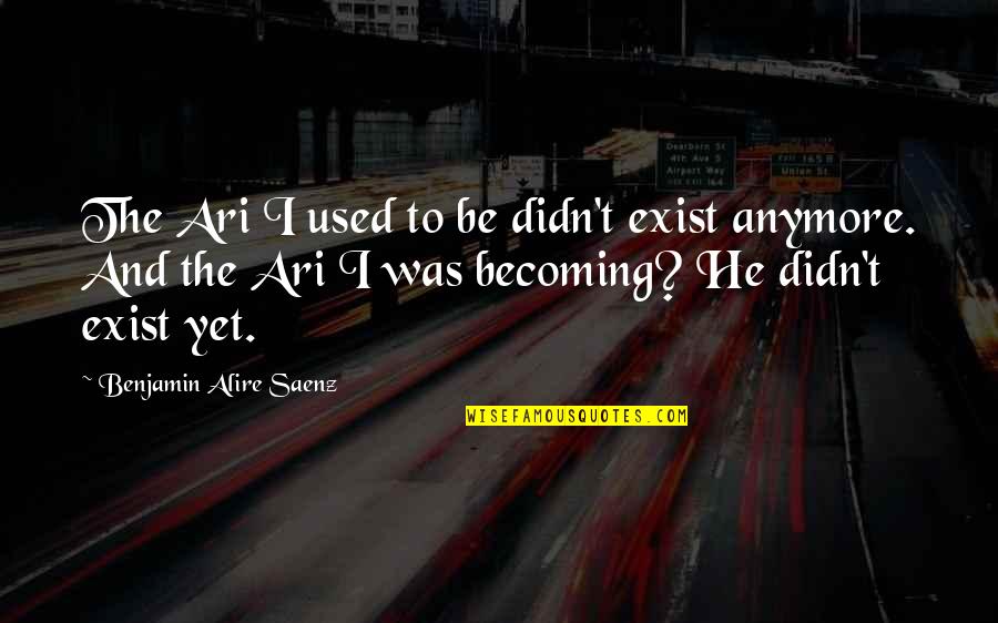 Ari Quotes By Benjamin Alire Saenz: The Ari I used to be didn't exist