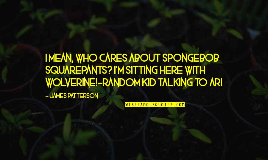 Ari Quotes By James Patterson: I mean, who cares about SpongeBob SquarePants? I'm