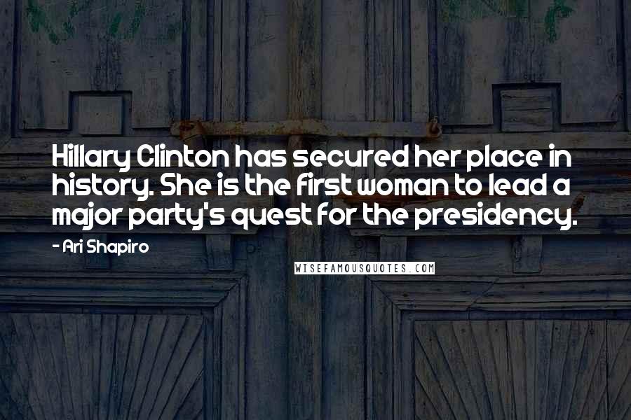 Ari Shapiro quotes: Hillary Clinton has secured her place in history. She is the first woman to lead a major party's quest for the presidency.