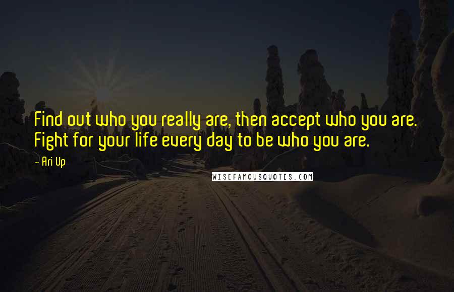 Ari Up quotes: Find out who you really are, then accept who you are. Fight for your life every day to be who you are. Ari Up quotes: Find out who you really are, then accept who you are. Fight for your life every day to be who you are.