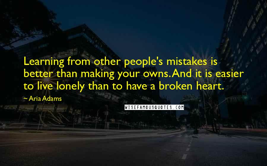Aria Adams quotes: Learning from other people's mistakes is better than making your owns. And it is easier to live lonely than to have a broken heart.