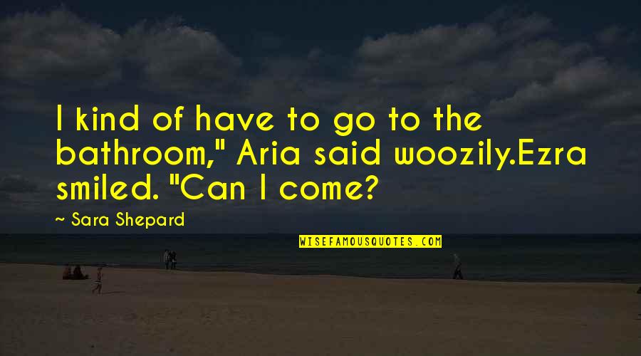 Aria And Ezra Quotes By Sara Shepard: I kind of have to go to the