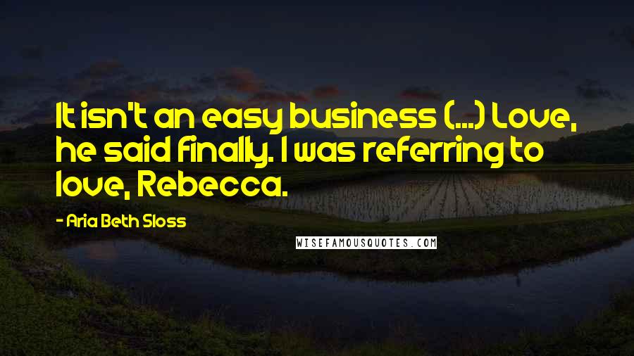 Aria Beth Sloss quotes: It isn't an easy business (...) Love, he said finally. I was referring to love, Rebecca.