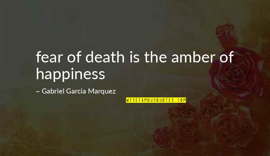 Aria Blaze Quotes By Gabriel Garcia Marquez: fear of death is the amber of happiness