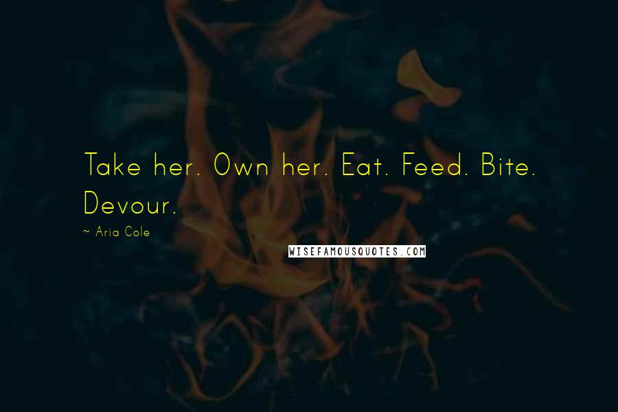 Aria Cole quotes: Take her. Own her. Eat. Feed. Bite. Devour.