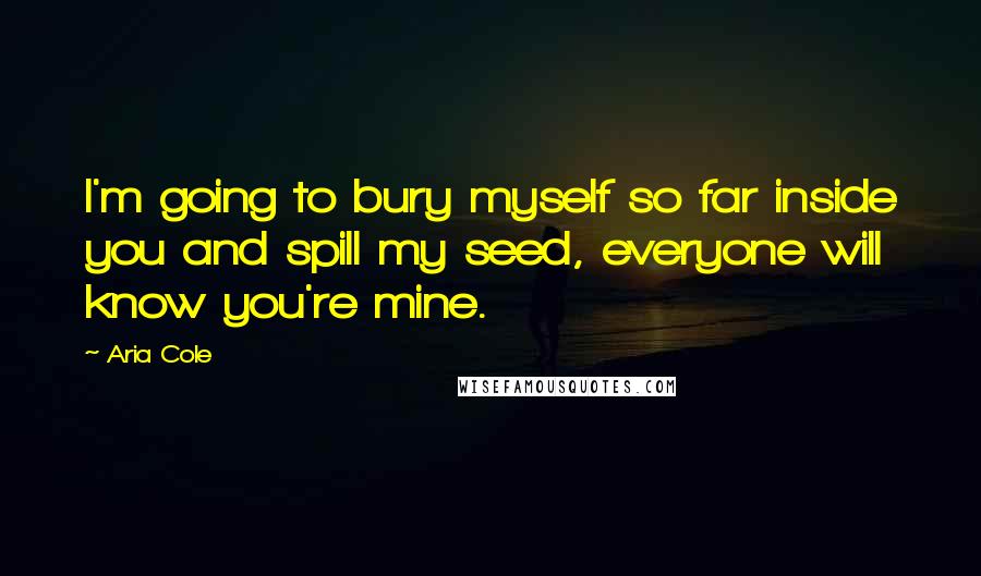 Aria Cole quotes: I'm going to bury myself so far inside you and spill my seed, everyone will know you're mine.